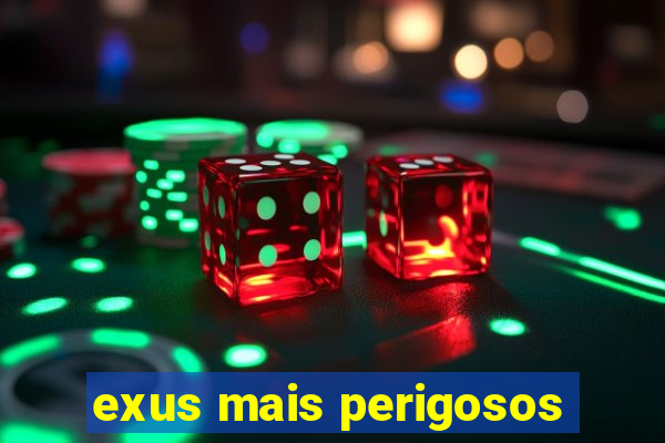 exus mais perigosos